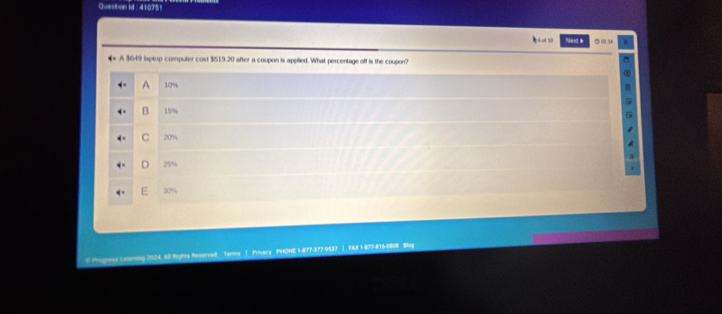 Question id : 410751
of 10 Next ○ 01:14
A $649 laptop computer cost $519.20 after a coupon is applied. What percentage off is the coupon?
A 10%
B 15%
C 20%
D 25%
30%
* Pognees Conming 2024. All lights Reserved Terms | Privacy PHONE 1-877-377-9537 | FAX 1-877-816-0808 Blog