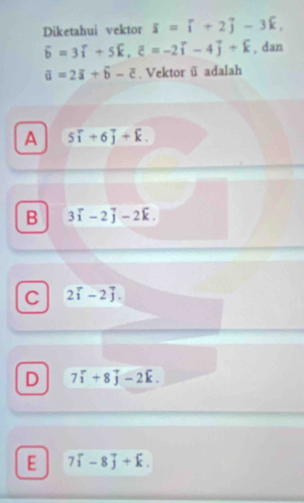 Diketahui vektor i=widehat i[+2]-3k,
overline b=3vector i+5vector k, vector c=-2vector i-4vector j+vector k , dan
overline u=2overline a+overline b-overline c. Vektor @ adalah
A 5widehat i+6widehat j+widehat k.
B 3vector i-2vector j-2vector k.
C 2vector i-2vector j.
D 7vector i+8vector j-2vector k.
E 7vector i-8vector j+vector k.