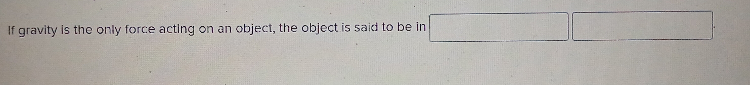 If gravity is the only force acting on an object, the object is said to be in □