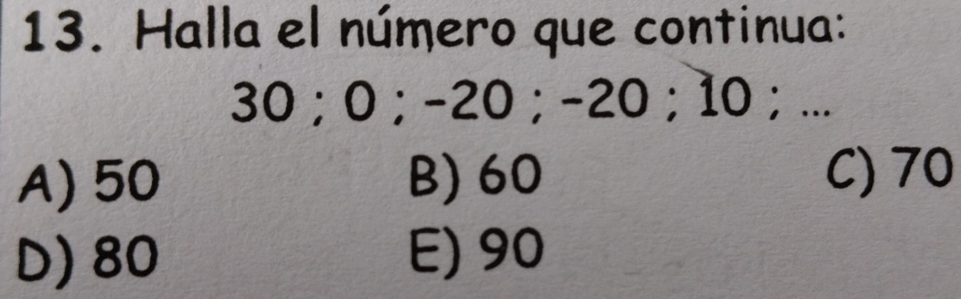 Halla el número que continua:
30 ； 0; −20; −20 ； 10 ； ...
A) 50 B) 60 C) 70
D) 80 E) 90