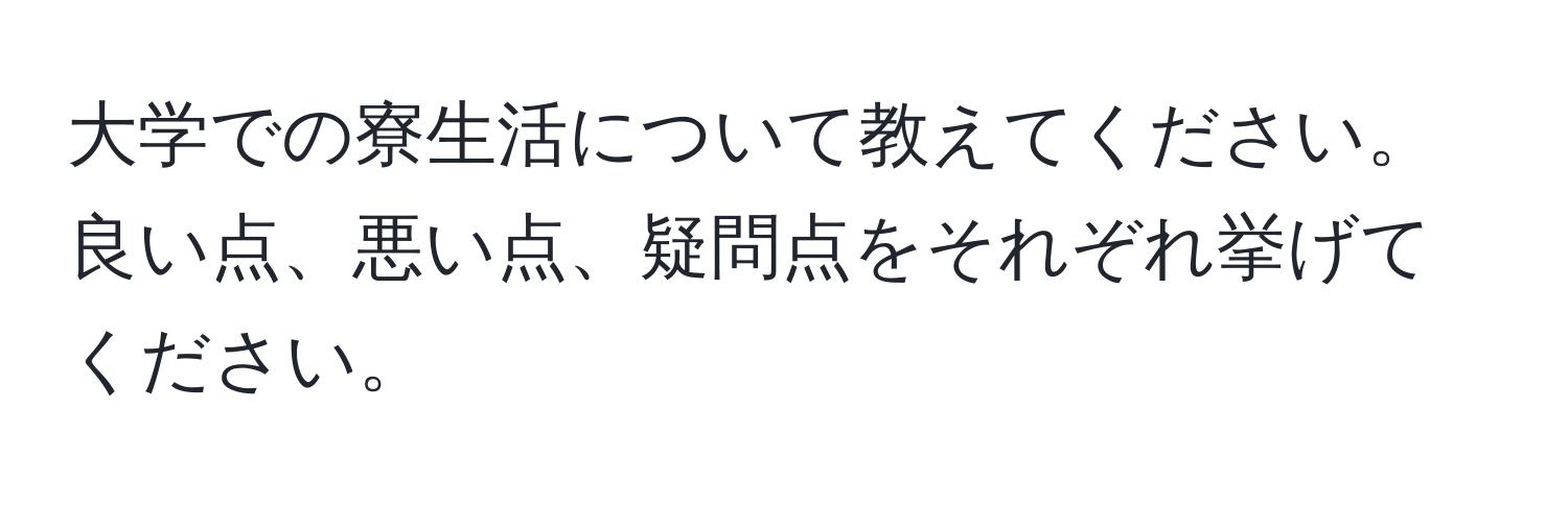 大学での寮生活について教えてください。良い点、悪い点、疑問点をそれぞれ挙げてください。