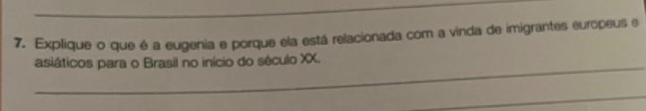 Explique o que é a eugenia e porque ela está relacionada com a vinda de imigrantes europeus e 
_ 
asiáticos para o Brasil no início do século XX. 
_