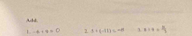 Add.
1 . -6+9=0 2. 5+(-11)=-8 1 8+9= 8/3 