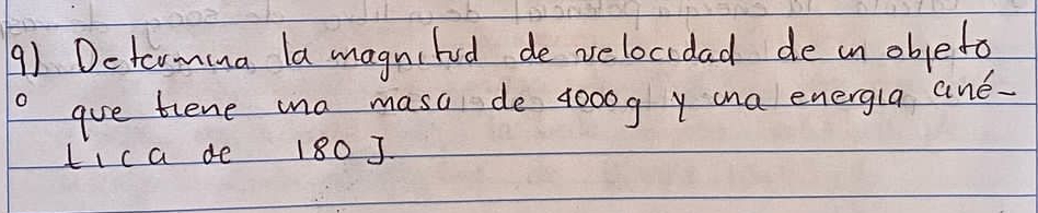 Detarmina la magnilod de velocidad de an objeto 
ogve tiene ma masa de 4o00g y ana energla and. 
LIc a de 180 J