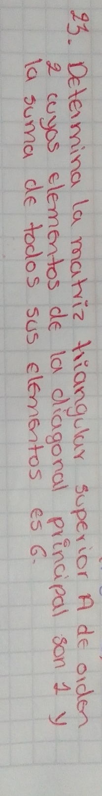 Determina la matriz triangular superior n de orden 
2 cuyos elementos de (a diagonal principal son 1 y 
la suma de todos sus elementos es 6.