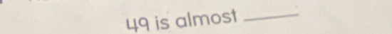 49 is almost_