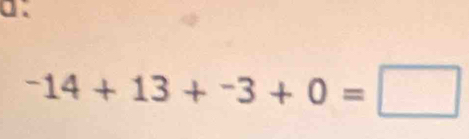 a .
^-14+13+^-3+0=□