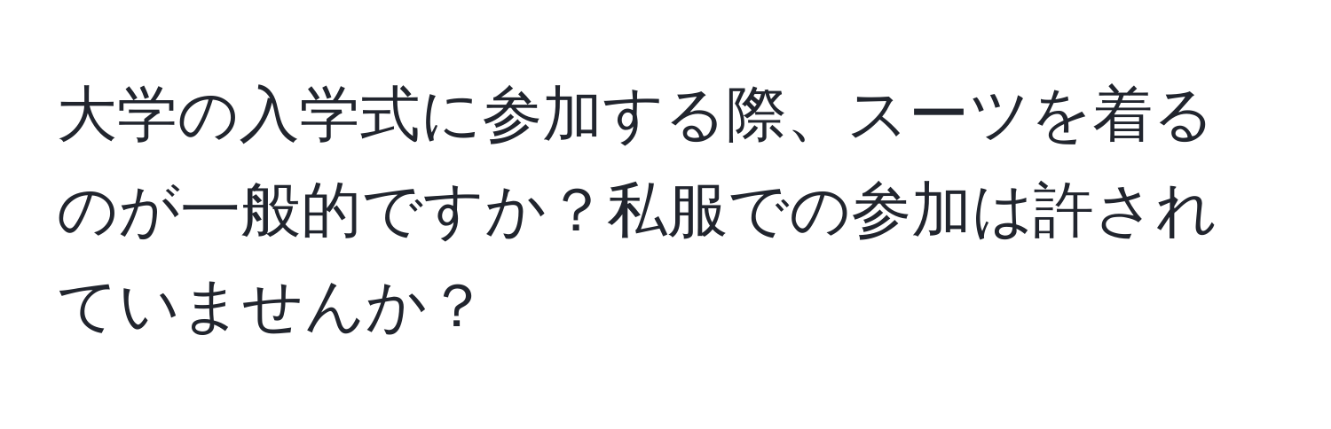 大学の入学式に参加する際、スーツを着るのが一般的ですか？私服での参加は許されていませんか？