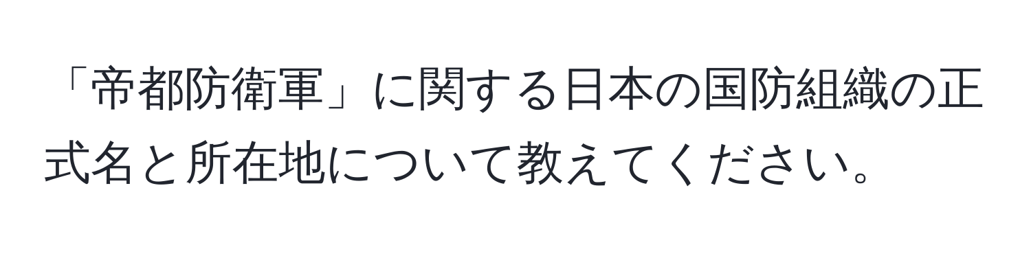 「帝都防衛軍」に関する日本の国防組織の正式名と所在地について教えてください。