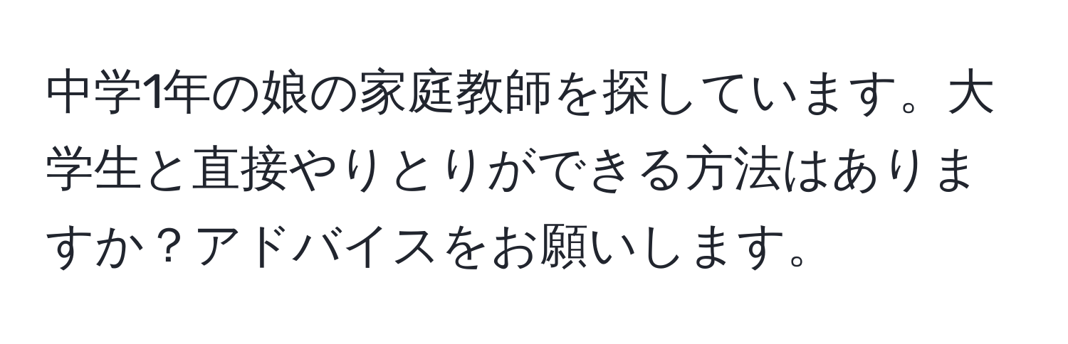 中学1年の娘の家庭教師を探しています。大学生と直接やりとりができる方法はありますか？アドバイスをお願いします。