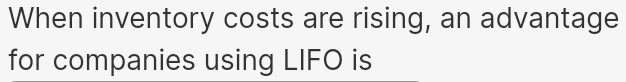 When inventory costs are rising, an advantage 
for companies using LIFO is