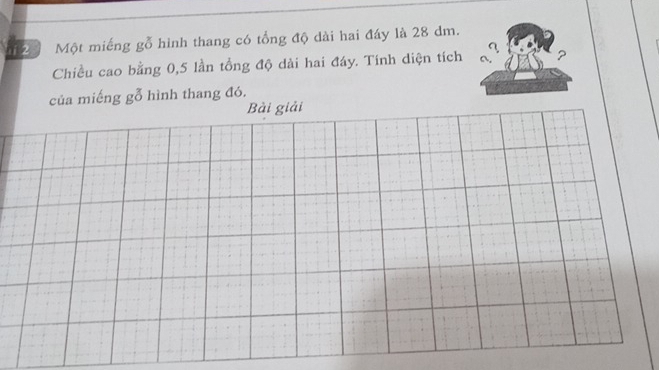 Một miếng gỗ hình thang có tổng độ dài hai đáy là 28 dm. 
Chiều cao bằng 0,5 lần tổng độ dài hai đáy. Tính diện tích ? 
của miếng gỗ hình thang đó. 
Bài giải