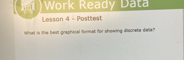 Work Ready Data 
Lesson 4 - Posttest 
What is the best graphical format for showing discrete data?