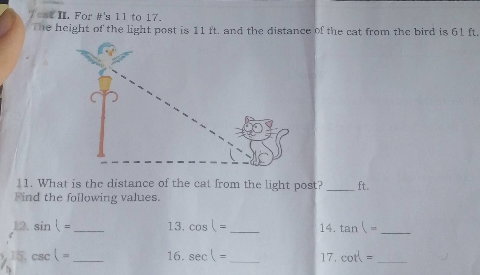 est II. For #'s 11 to 17. 
The height of the light post is 11 ft. and the distance of the cat from the bird is 61 ft. 
11. What is the distance of the cat from the light post? _ft. 
Find the following values. 
12. sin (= _13. cos |= _14. tan |= _ 
,15. csc |= _16. sec |= _17. cot |t= _