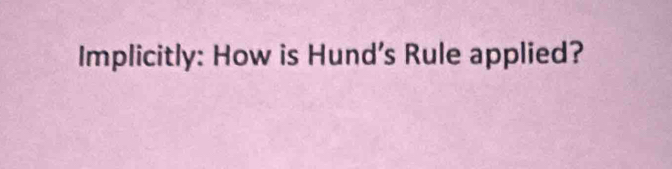 Implicitly: How is Hund's Rule applied?