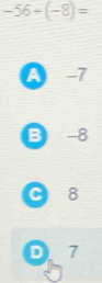 -56/ (-8)=
A -7
B -8
C 8
D 7