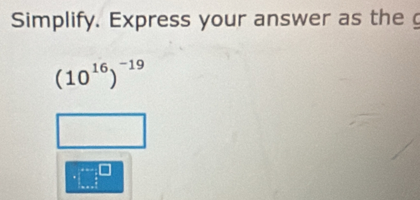 Simplify. Express your answer as the
(10^(16))^-19
□