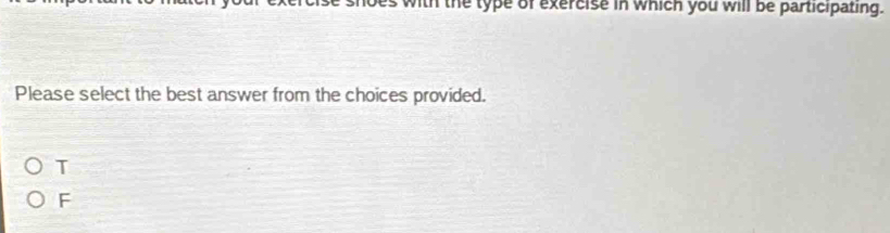 es with the type of exercise in which you will be participating.
Please select the best answer from the choices provided.
T
F