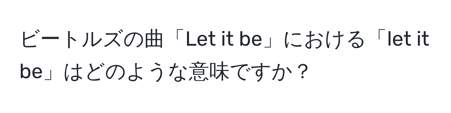 ビートルズの曲「Let it be」における「let it be」はどのような意味ですか？