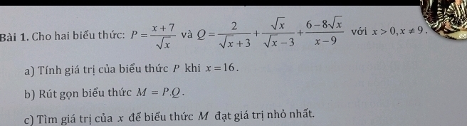 Cho hai biểu thức: P= (x+7)/sqrt(x)  và Q= 2/sqrt(x)+3 + sqrt(x)/sqrt(x)-3 + (6-8sqrt(x))/x-9  với x>0, x!= 9. 
a) Tính giá trị của biểu thức P khi x=16. 
b) Rút gọn biểu thức M=P.Q. 
c) Tìm giá trị của x để biểu thức Mô đạt giá trị nhỏ nhất.