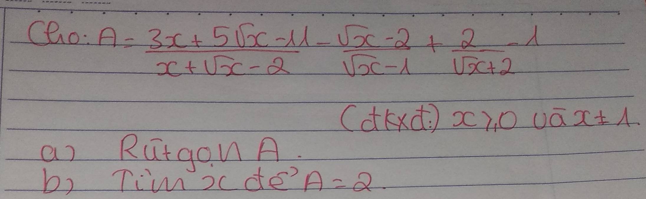 Cl_0:A= (3x+5sqrt(x)-11)/x+sqrt(x)-2 - (sqrt(x)-2)/sqrt(x)-1 + 2/sqrt(x)+2 -1
(dkxd x), O uā x± 1. 
a) RutgonA
b) Tim ocde? A=2.