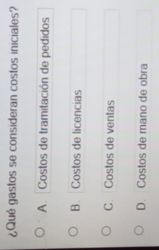 ¿Qué gastos se consideran costos iniciales?
A. Costos de tramitación de pedidos
B. Costos de licencias
C. Costos de ventas
D. Costos de mano de obra