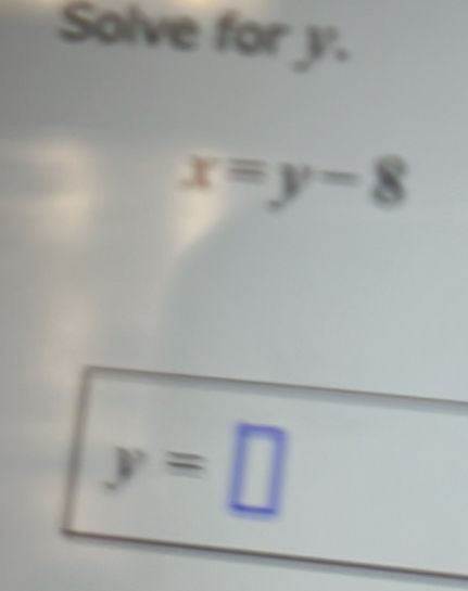 Solve for y.
x=y-8
y=□