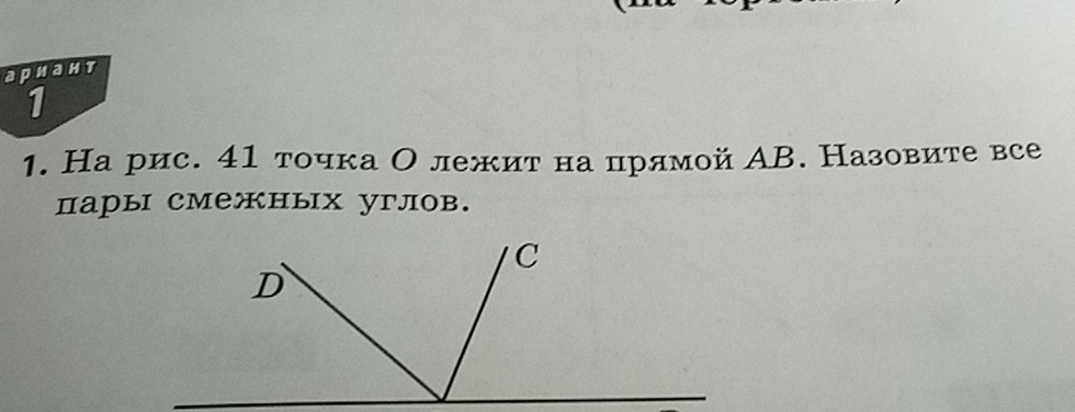 ариант 
1 
1. На рис. 41 точка О лежит на црлмой АВ. Назовите все 
пары смежных углов. 
C 
D