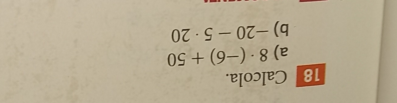 Calcola. 
a) 8· (-6)+50
b) -20-5· 20