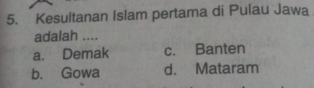 Kesultanan Islam pertama di Pulau Jawa
adalah ....
a. Demak c. Banten
b. Gowa d. Mataram