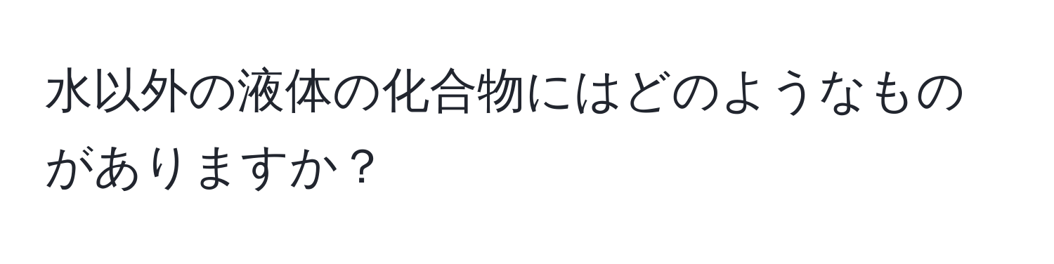 水以外の液体の化合物にはどのようなものがありますか？