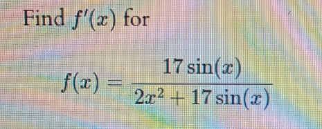 Find f'(x) for
f(x)= 17sin (x)/2x^2+17sin (x) 