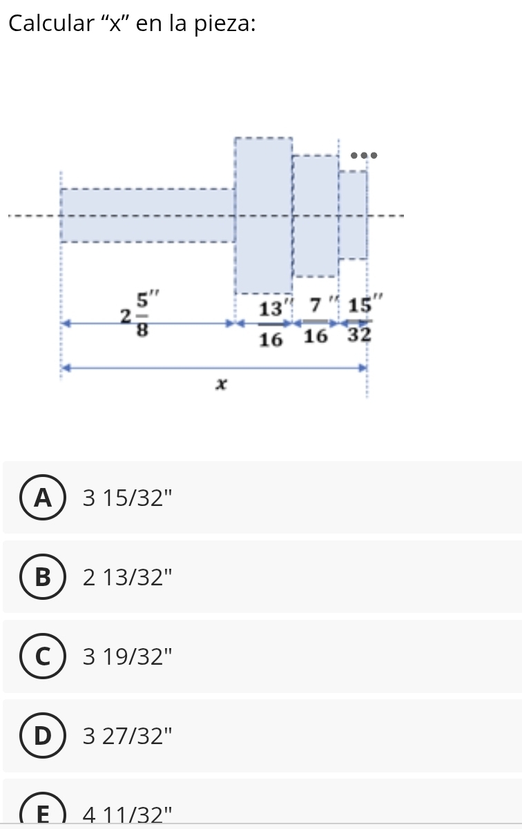 Calcular ''x'' en la pieza:
A 315/32''
B 213/32''
C 319/32''
D 327/32''
E 411/32''