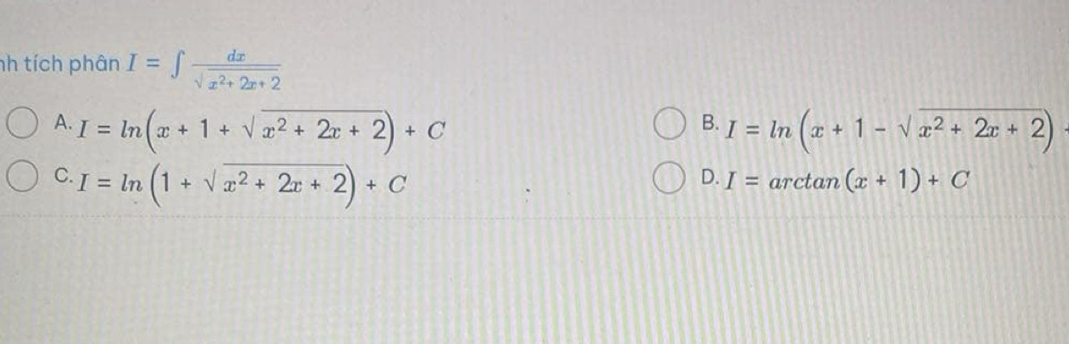 nh tích phân I=∈t  dx/sqrt(x^2+2x+2) 
B.
A. I=ln (x+1+sqrt(x^2+2x+2))+C I=ln (x+1-sqrt(x^2+2x+2))
C. I=ln (1+sqrt(x^2+2x+2))+C arctan (x+1)+C
D. I=