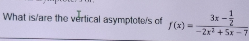 What is/are the vertical asymptote/s of f(x)=frac 3x- 1/2 -2x^2+5x-7