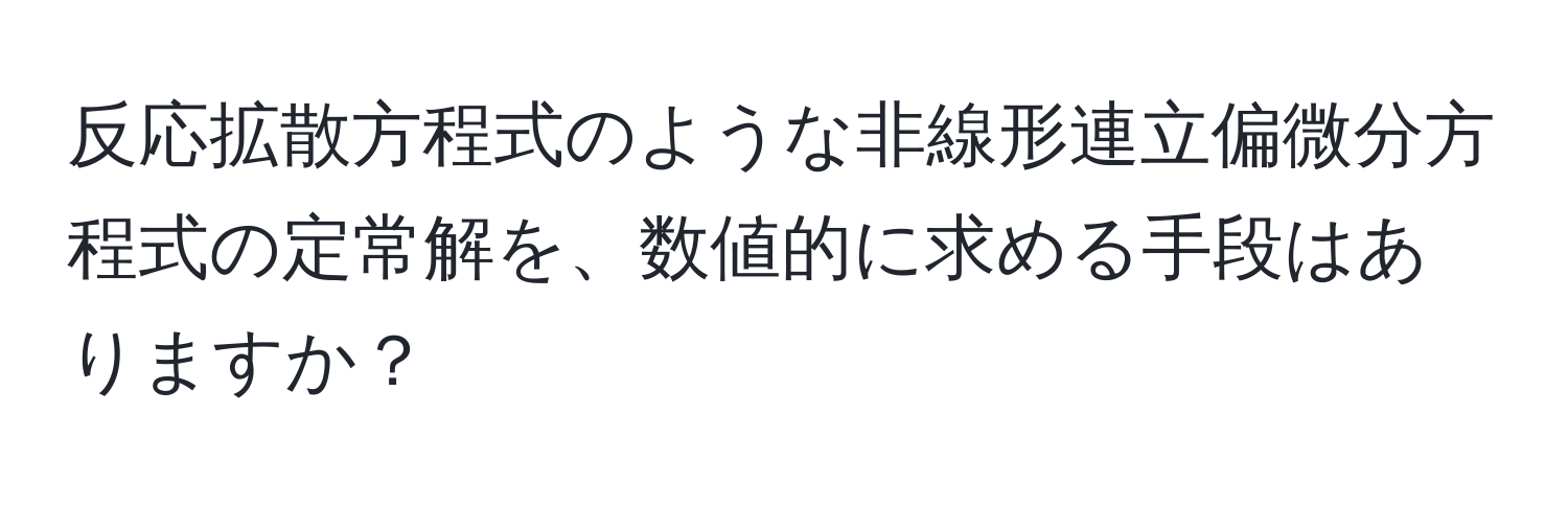 反応拡散方程式のような非線形連立偏微分方程式の定常解を、数値的に求める手段はありますか？