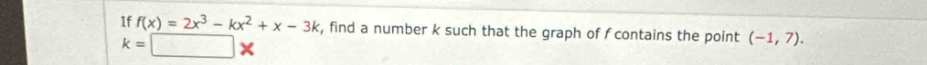 If f(x)=2x^3-kx^2+x-3k , find a number k such that the graph of f contains the point (-1,7).
k=□ *