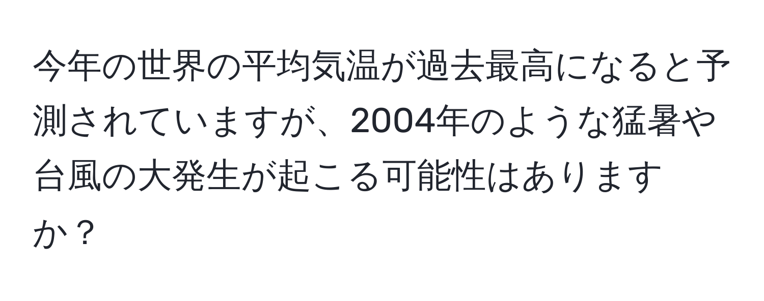 今年の世界の平均気温が過去最高になると予測されていますが、2004年のような猛暑や台風の大発生が起こる可能性はありますか？