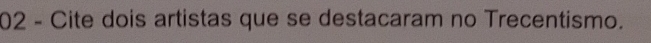 Cite dois artistas que se destacaram no Trecentismo.