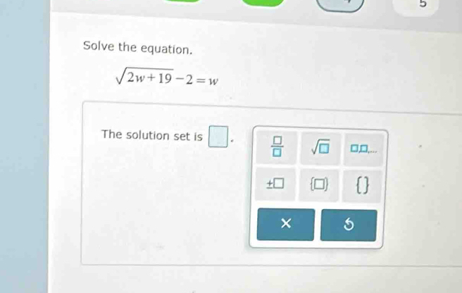 Solve the equation.
sqrt(2w+19)-2=w
The solution set is □.  □ /□   sqrt(□ ) □,□,...
_ +□ 
×