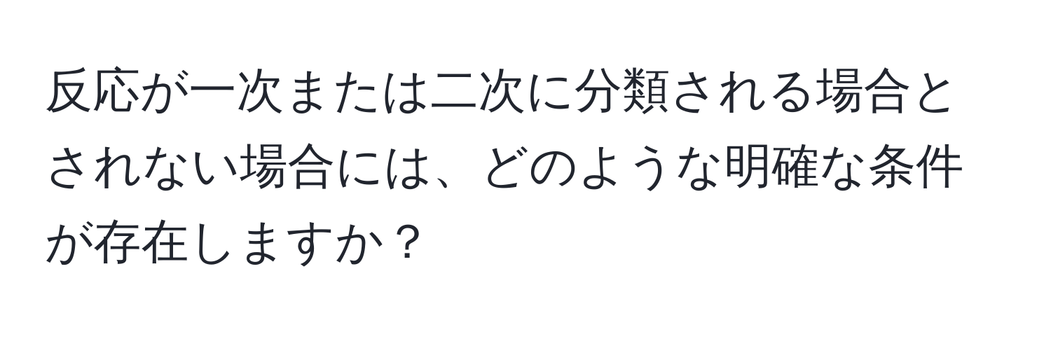 反応が一次または二次に分類される場合とされない場合には、どのような明確な条件が存在しますか？