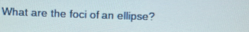 What are the foci of an ellipse?