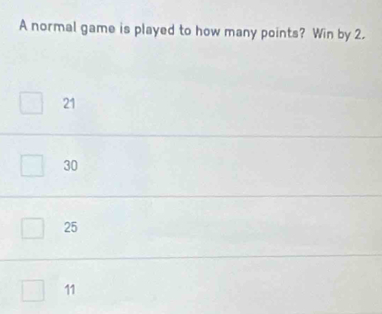 A normal game is played to how many points? Win by 2.
21
30
25
11