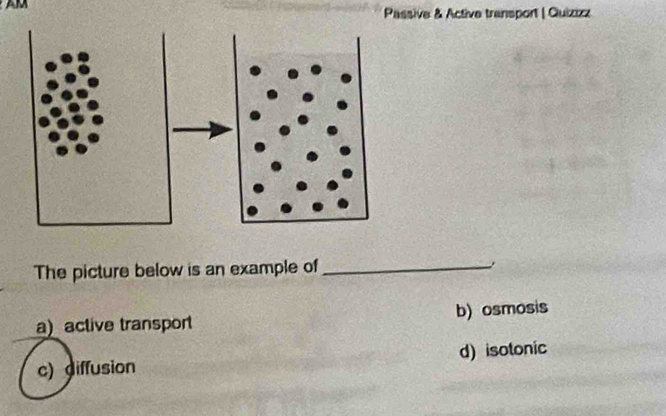 Passive & Active transport | Quizizz
The picture below is an example of_
a)active transport b) osmosis
c) diffusion d) isotonic