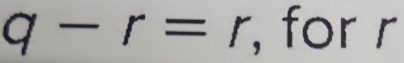 q-r=r , for r