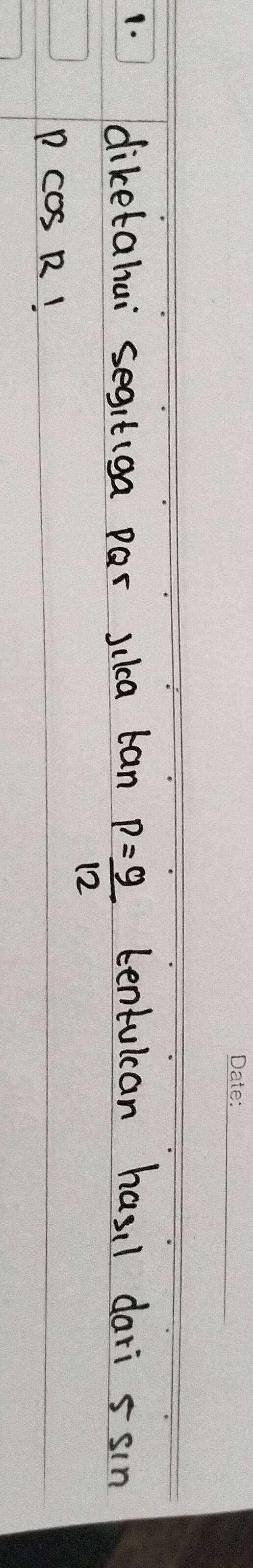 diketahui segitiga par jikca tan P= 9/12  tentulcan hasil dari 5 sin
pcos R