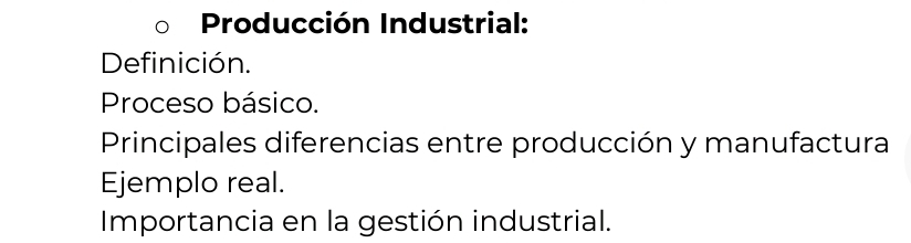 Producción Industrial: 
Definición. 
Proceso básico. 
Principales diferencias entre producción y manufactura 
Ejemplo real. 
Importancia en la gestión industrial.