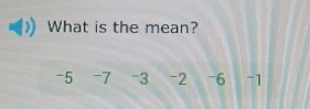 What is the mean?
-5 -7 -3 -2 -6 -1