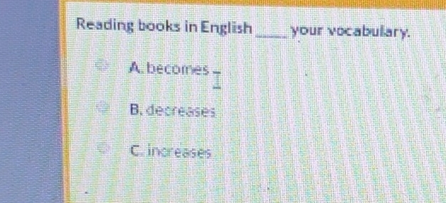 Reading books in English _your vocabulary.
A. becomes
B. decreases
C. increases