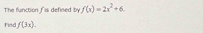 The function f is defined by f(x)=2x^2+6. 
Find f(3x).